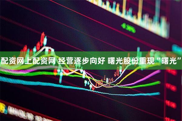 配资网上配资网 经营逐步向好 曙光股份重现“曙光”