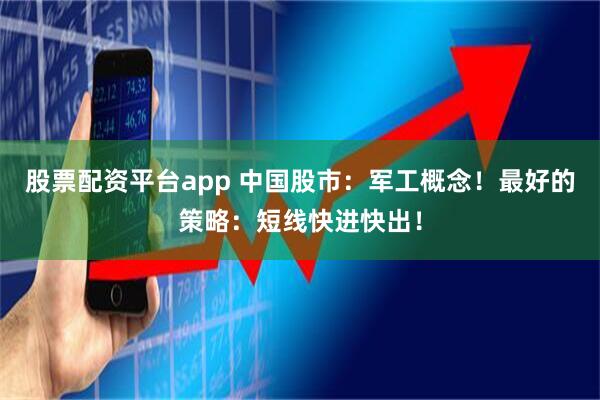 股票配资平台app 中国股市：军工概念！最好的策略：短线快进快出！