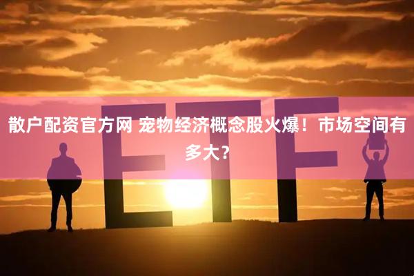 散户配资官方网 宠物经济概念股火爆！市场空间有多大？