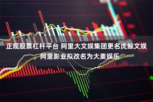 正规股票杠杆平台 阿里大文娱集团更名虎鲸文娱，阿里影业拟改名为大麦娱乐