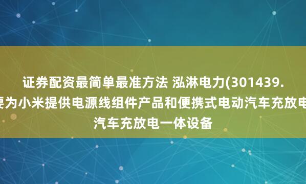证券配资最简单最准方法 泓淋电力(301439.SZ)：主要为小米提供电源线组件产品和便携式电动汽车充放电一体设备