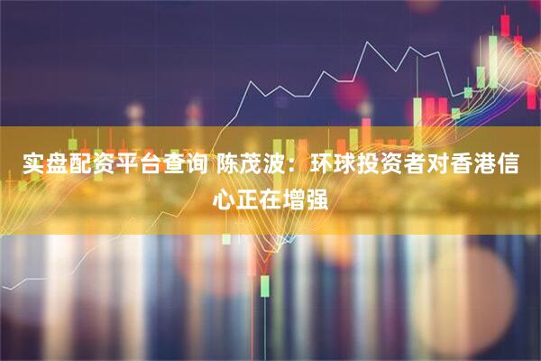 实盘配资平台查询 陈茂波：环球投资者对香港信心正在增强