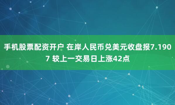 手机股票配资开户 在岸人民币兑美元收盘报7.1907 较上一交易日上涨42点
