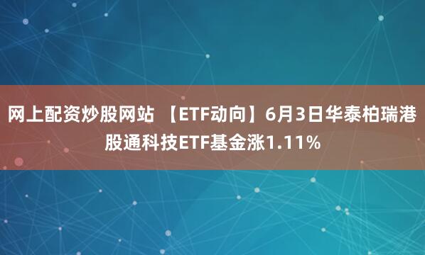 网上配资炒股网站 【ETF动向】6月3日华泰柏瑞港股通科技ETF基金涨1.11%