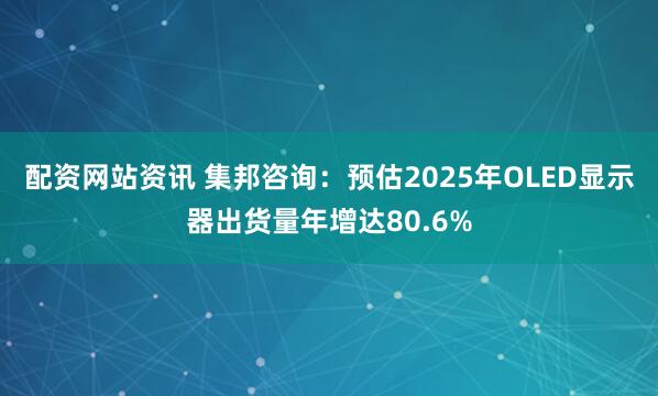配资网站资讯 集邦咨询：预估2025年OLED显示器出货量年增达80.6%