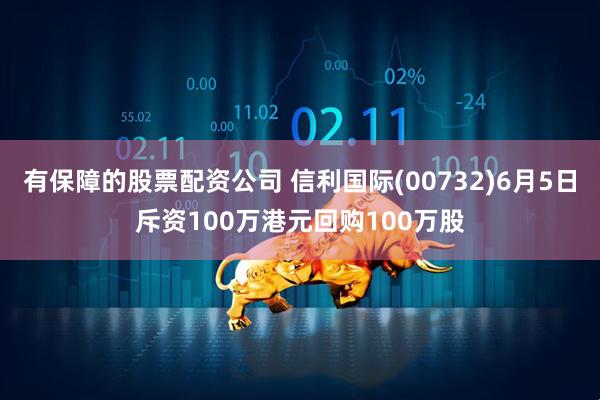 有保障的股票配资公司 信利国际(00732)6月5日斥资100万港元回购100万股
