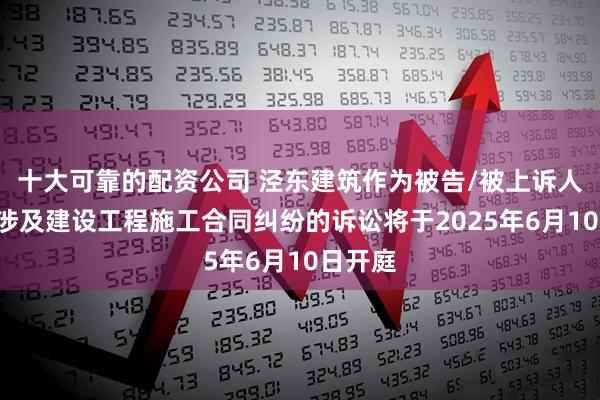 十大可靠的配资公司 泾东建筑作为被告/被上诉人的1起涉及建设工程施工合同纠纷的诉讼将于2025年6月10日开庭