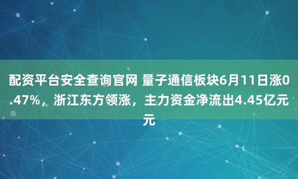 配资平台安全查询官网 量子通信板块6月11日涨0.47%，浙江东方领涨，主力资金净流出4.45亿元