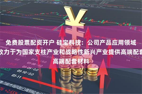 免费股票配资开户 硅宝科技：公司产品应用领域广泛致力于为国家支柱产业和战略性新兴产业提供高端配套材料