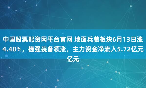 中国股票配资网平台官网 地面兵装板块6月13日涨4.48%，捷强装备领涨，主力资金净流入5.72亿元