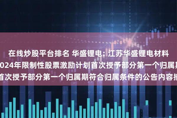 在线炒股平台排名 华盛锂电: 江苏华盛锂电材料股份有限公司关于公司2024年限制性股票激励计划首次授予部分第一个归属期符合归属条件的公告内容摘要