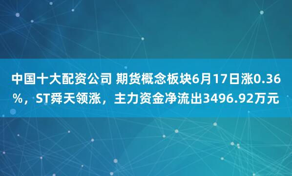 中国十大配资公司 期货概念板块6月17日涨0.36%，ST舜天领涨，主力资金净流出3496.92万元