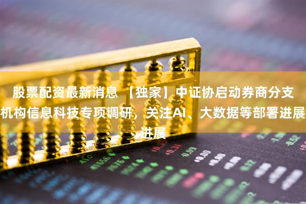 股票配资最新消息 【独家】中证协启动券商分支机构信息科技专项调研，关注AI、大数据等部署进展