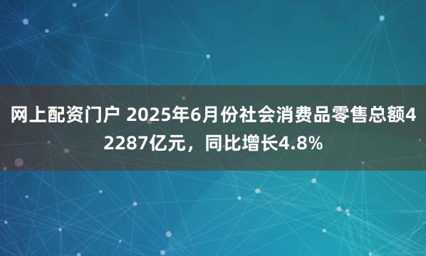 网上配资门户 2025年6月份社会消费品零售总额42287亿元，同比增长4.8%