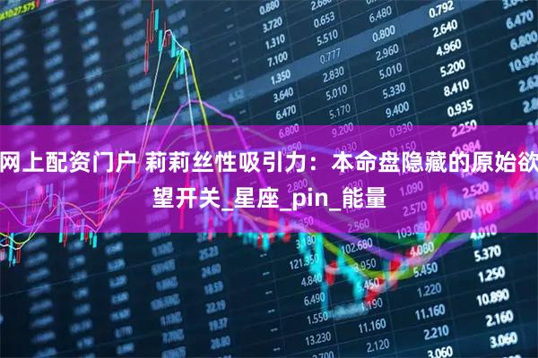 网上配资门户 莉莉丝性吸引力：本命盘隐藏的原始欲望开关_星座_pin_能量