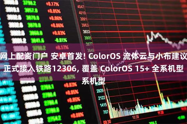 网上配资门户 安卓首发! ColorOS 流体云与小布建议正式接入铁路12306, 覆盖 ColorOS 15+ 全系机型