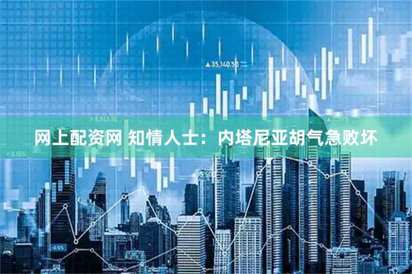 网上配资网 知情人士：内塔尼亚胡气急败坏
