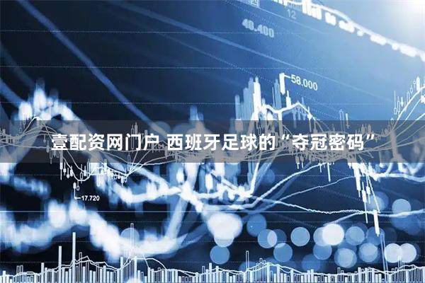 壹配资网门户 西班牙足球的“夺冠密码”