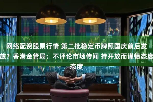 网络配资股票行情 第二批稳定币牌照国庆前后发放？香港金管局：不评论市场传闻 持开放而谨慎态度