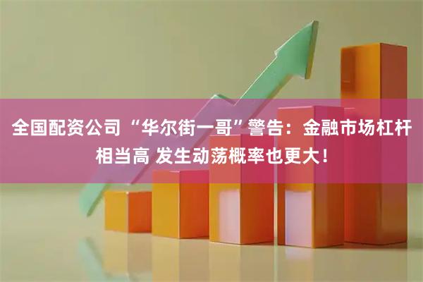 全国配资公司 “华尔街一哥”警告:金融市场杠杆相当高 发生动荡概率也更大!