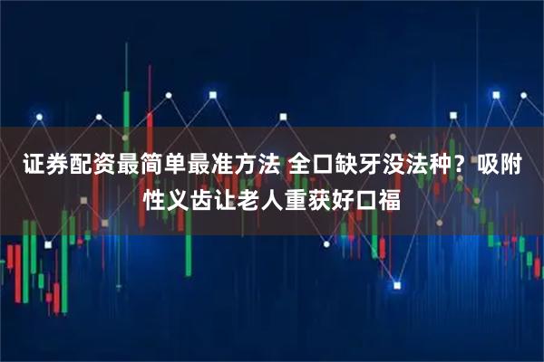 证券配资最简单最准方法 全口缺牙没法种？吸附性义齿让老人重获好口福